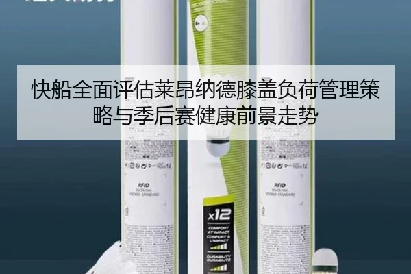 快船全面评估莱昂纳德膝盖负荷管理策略与季后赛健康前景走势