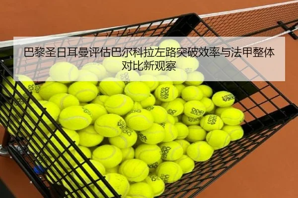 巴黎圣日耳曼评估巴尔科拉左路突破效率与法甲整体对比新观察