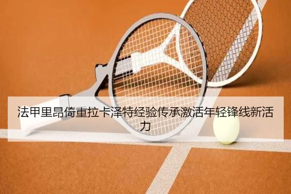 法甲里昂倚重拉卡泽特经验传承激活年轻锋线新活力