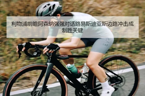 利物浦前瞻阿森纳强强对话路易斯迪亚斯边路冲击成制胜关键